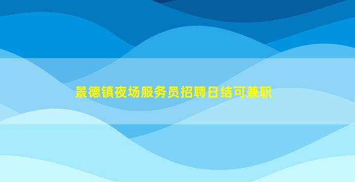 景德镇夜场服务员招聘日结可兼职